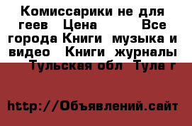 Комиссарики не для геев › Цена ­ 200 - Все города Книги, музыка и видео » Книги, журналы   . Тульская обл.,Тула г.